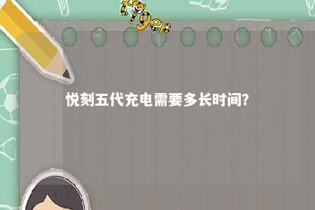 悦刻五代充电需要多长时间？ 