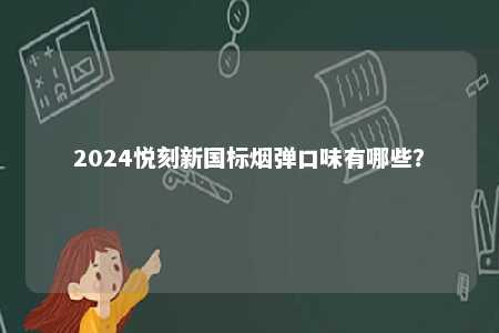2024悦刻新国标烟弹口味有哪些	？ 